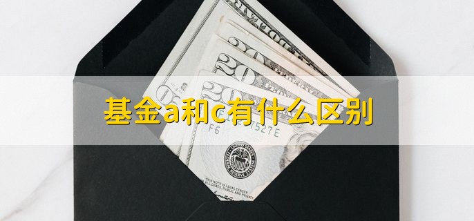 基金a和c有什么区别，分以下三点