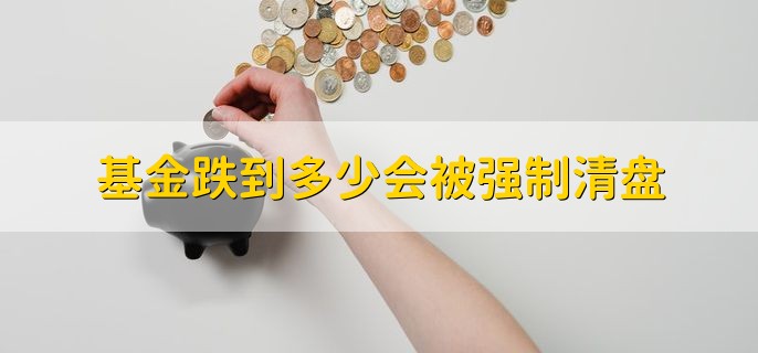 基金跌到多少会被强制清盘，分以下四种情况