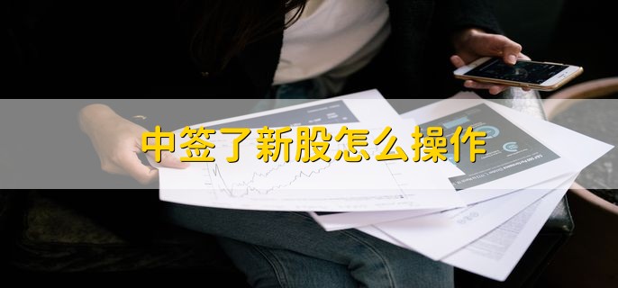 中签了新股怎么操作，分以下两点