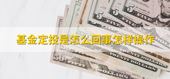 基金定投是怎么回事怎样操作，分以下三点