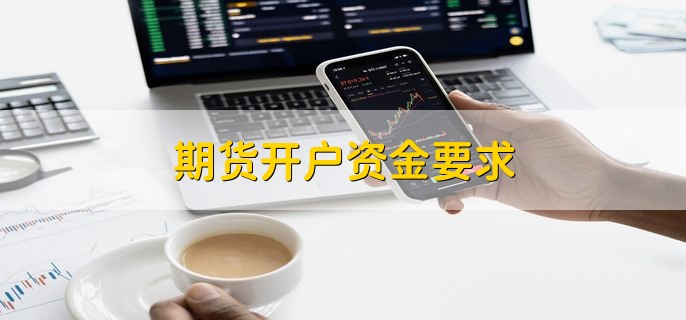 期货开户资金要求，普通商品开户没有资金门槛