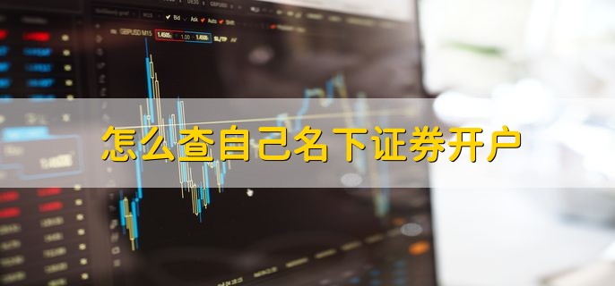 怎么查自己名下证券开户，有以下两种查询方法