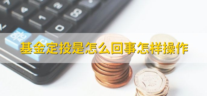 基金定投是怎么回事怎样操作，分以下三点