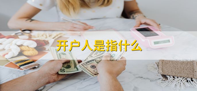 开户人是指什么，办银行卡时用的名字