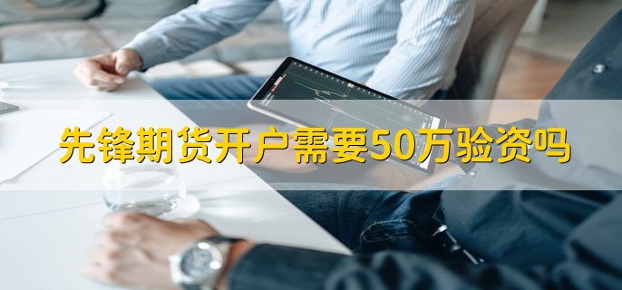 先锋期货开户需要50万验资吗，有以下两种情况