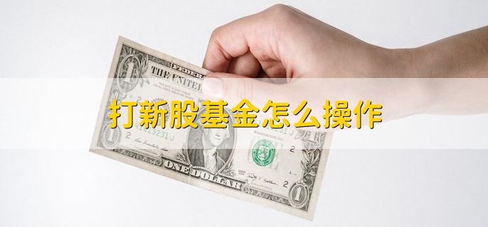 打新股基金怎么操作，可分为以下三个步骤