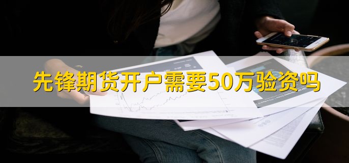 先锋期货开户需要50万验资吗，有以下两种情况