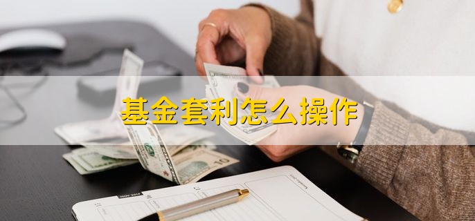 基金套利怎么操作，有以下两种情况