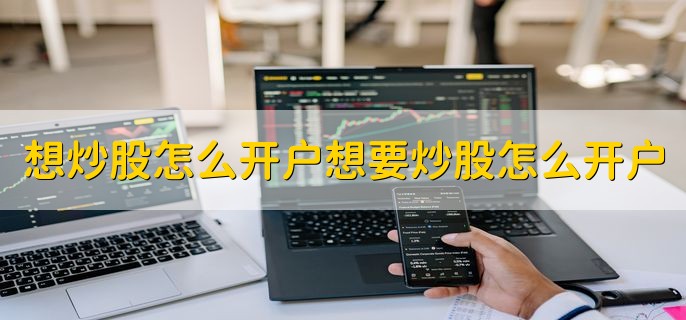 想炒股怎么开户想要炒股怎么开户，有以下两种方法