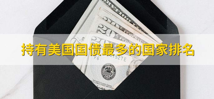 持有美国国债最多的国家排名，排名前五一览