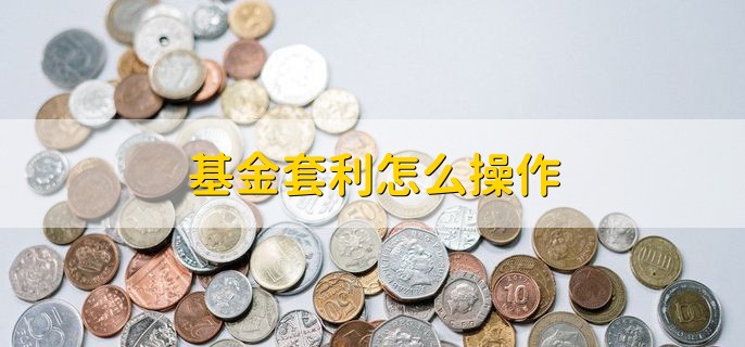 基金套利怎么操作，有以下两种情况