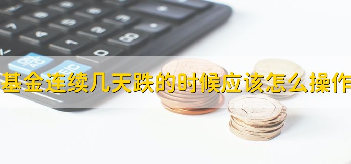 基金连续几天跌的时候应该怎么操作，有以下两种方法