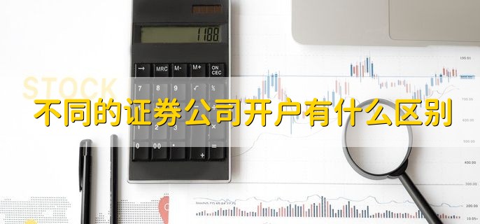 不同的证券公司开户有什么区别，开户服务和交易软件等不同