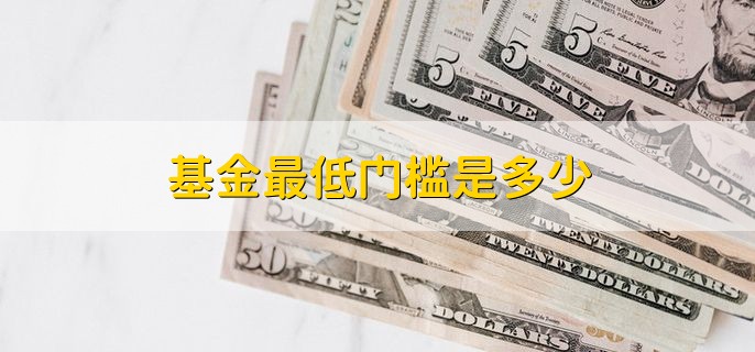 基金最低门槛是多少，根据基金的类型来确定