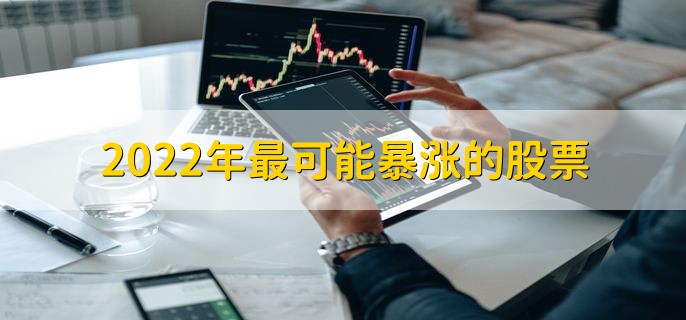 2022年最可能暴涨的股票，十大潜力股一览