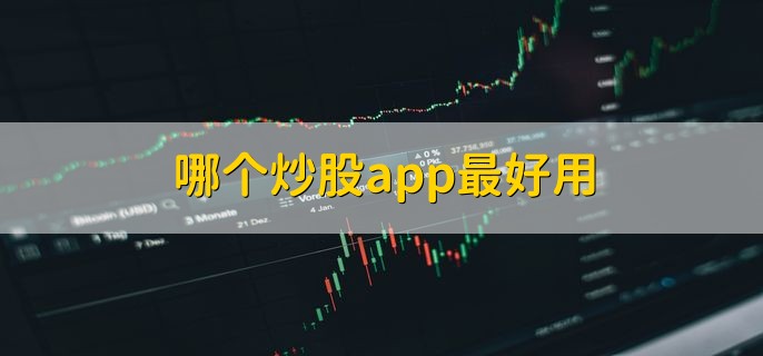 哪个炒股app最好用，十大炒股app盘点