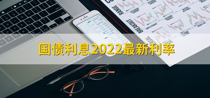 国债利息2022最新利率，国债利率详情一览