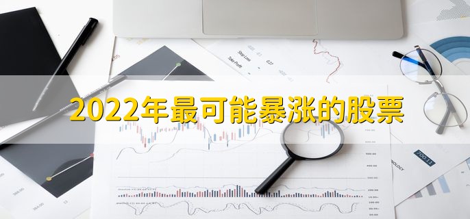 2022年最可能暴涨的股票，十大潜力股一览