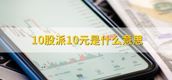 10股派10元是什么意思，一种股票分红的方法