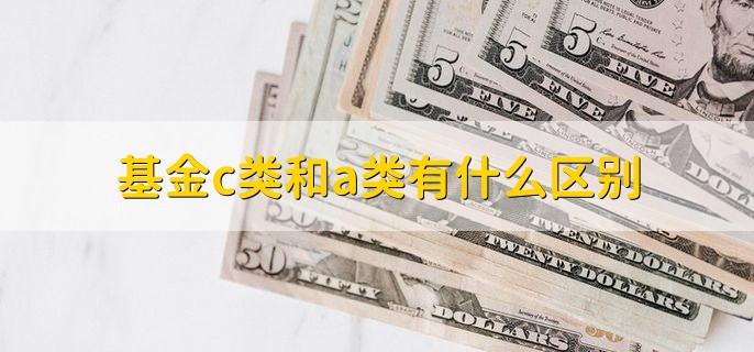 基金c类和a类有什么区别，有以下四种不同