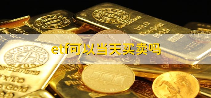 etf可以当天买卖吗，部分etf不可以