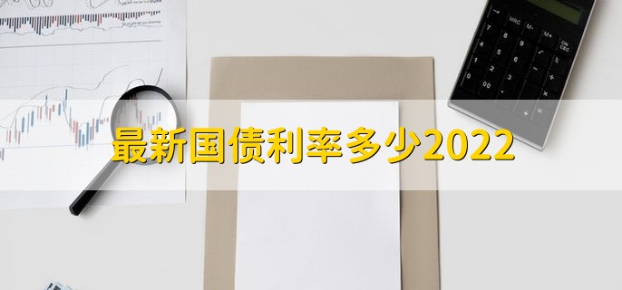 最新国债利率多少2022，国债安不安全