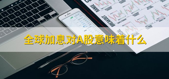 全球加息对A股意味着什么，对A股是利空