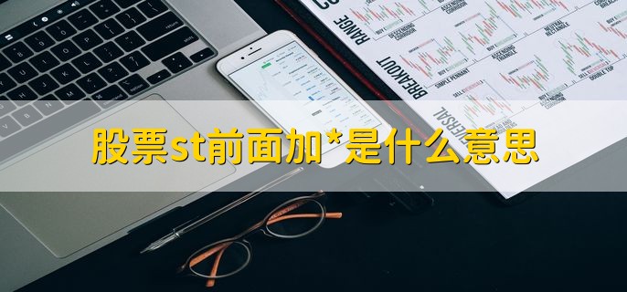 股票st前面加*是什么意思，退市预警