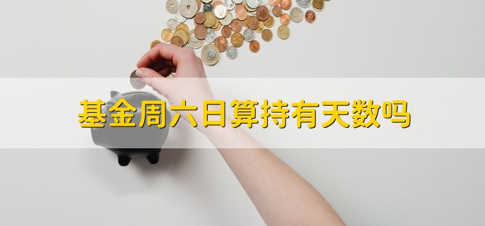 基金周六日算持有天数吗，当然算