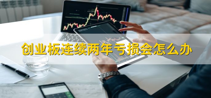 创业板连续两年亏损会怎么办，会暂停交易