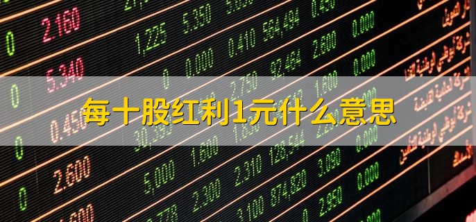 每十股红利1元什么意思，每10股股票分1人民币现金