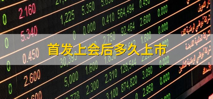 首发上会后多久上市，时间不固定