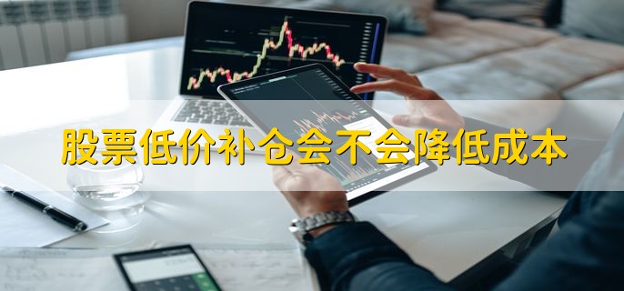 股票低价补仓会不会降低成本，一般会