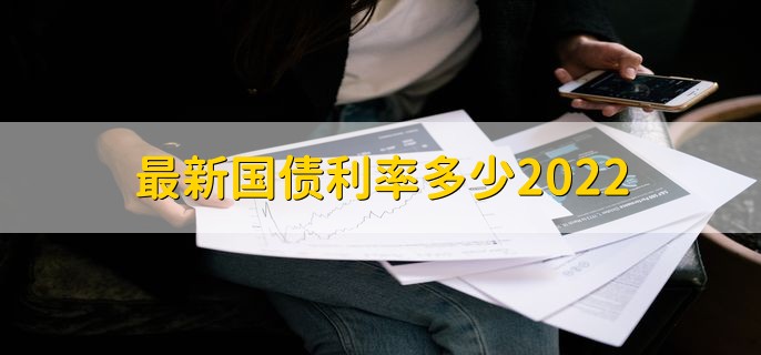 最新国债利率多少2022，国债安不安全