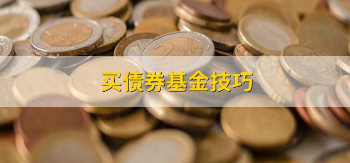 买债券基金技巧，有以下三点