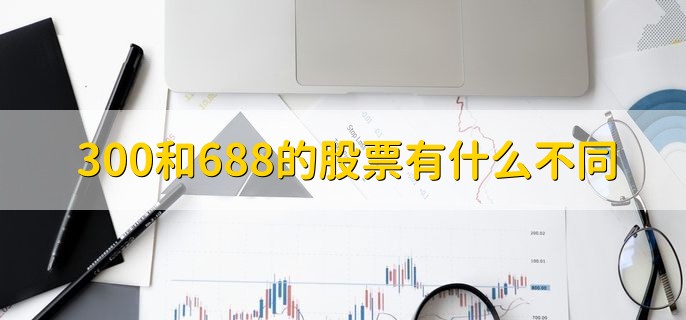 300和688的股票有什么不同，分以下四点