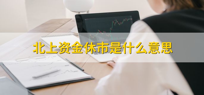 北上资金休市是什么意思，北上资金当日停止交易