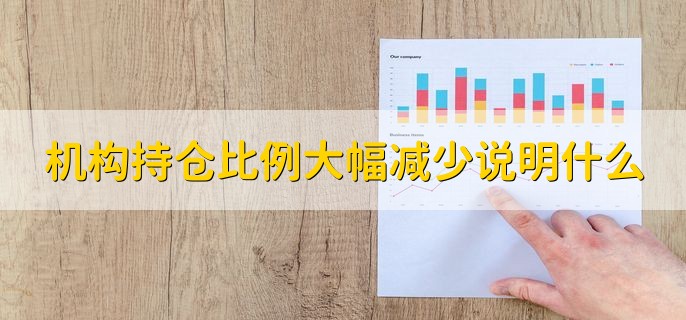 机构持仓比例大幅减少说明什么，机构不看好个股的后续行情