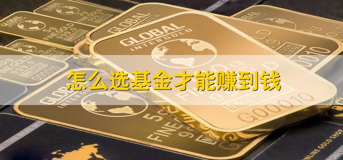 怎么选基金才能赚到钱，分以下三点