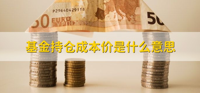 基金持仓成本价是什么意思，买入基金扣除手续费后的价格