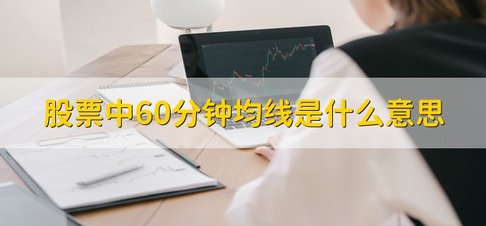 股票中60分钟均线是什么意思，60分钟内的价格走势k线