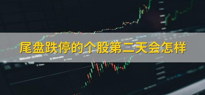 尾盘跌停的个股第二天会怎样，视情况而定