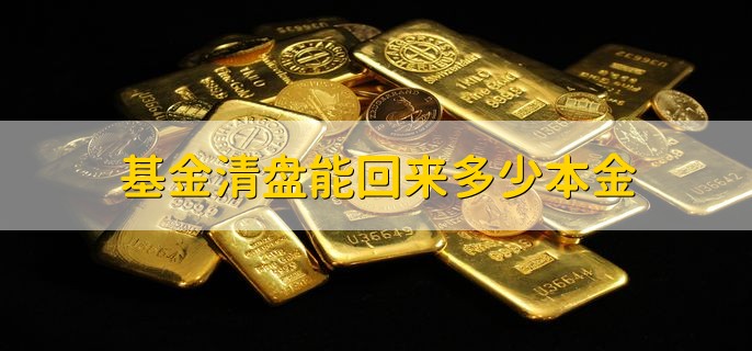 基金清盘能回来多少本金，没有具体规定