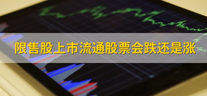 限售股上市流通股票会跌还是涨，视情况而定