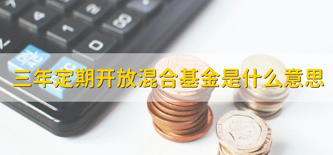 三年定期开放混合基金是什么意思，每三年开放一次