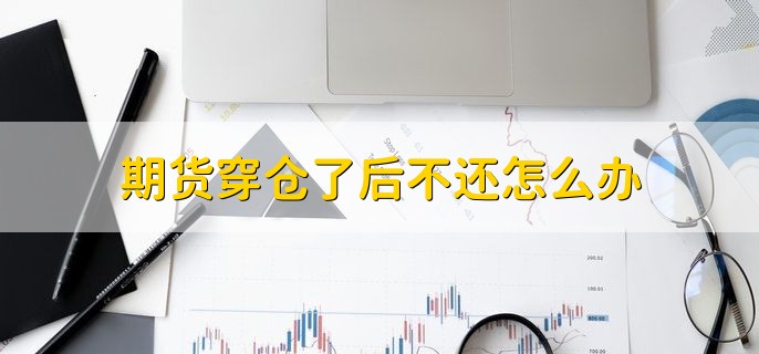 期货穿仓了后不还怎么办，列入征信