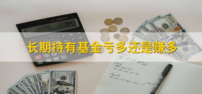 长期持有基金亏多还是赚多，是不确定的