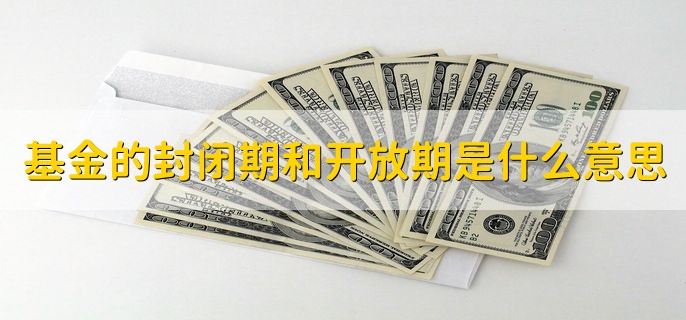 基金的封闭期和开放期是什么意思，有以下两点