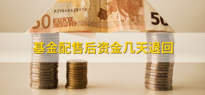 基金配售后资金几天退回，一般2个工作日