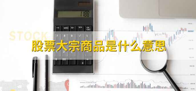 股票大宗商品是什么意思，大批量买卖的物质商品